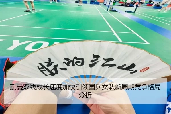蒯曼双线成长速度加快引领国乒女队新周期竞争格局分析